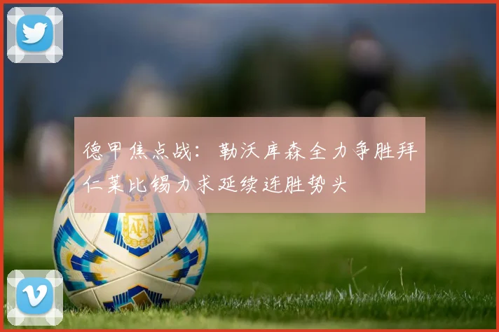 德甲焦点战：勒沃库森全力争胜拜仁莱比锡力求延续连胜势头
