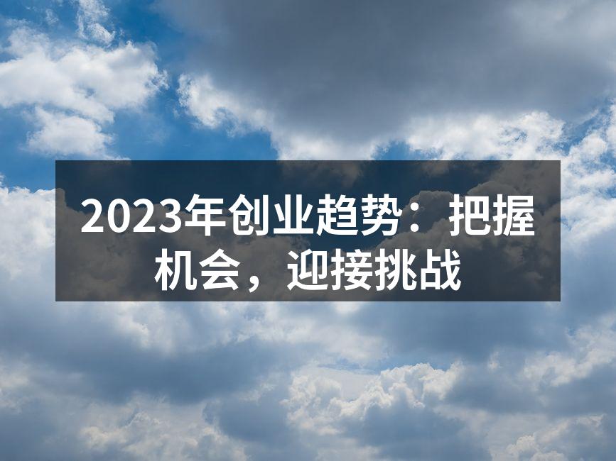 2023年创业趋势：把握机会，迎接挑战