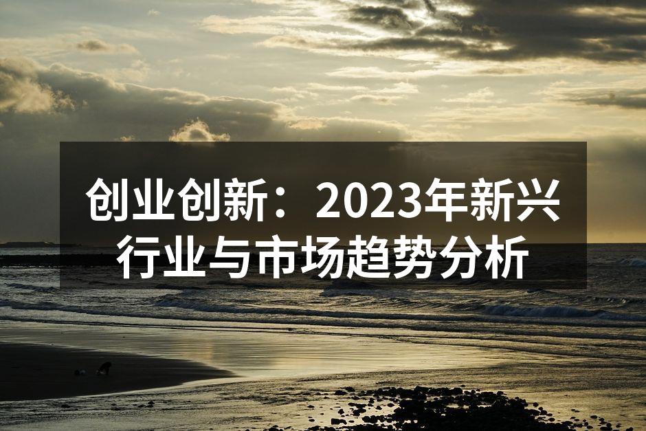 创业创新：2023年新兴行业与市场趋势分析